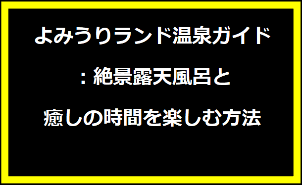 よみうりランド温泉ガイド：絶景露天風呂と癒しの時間を楽しむ方法