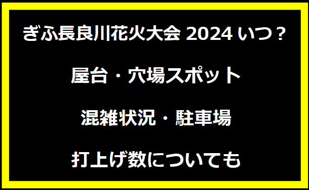 ぎふ長良川花火大会2024いつ？屋台・穴場スポット・混雑状況・駐車場・打上げ数についても