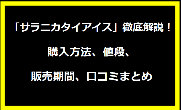 「サラニカタイアイス」徹底解説！購入方法、値段、販売期間、口コミまとめ