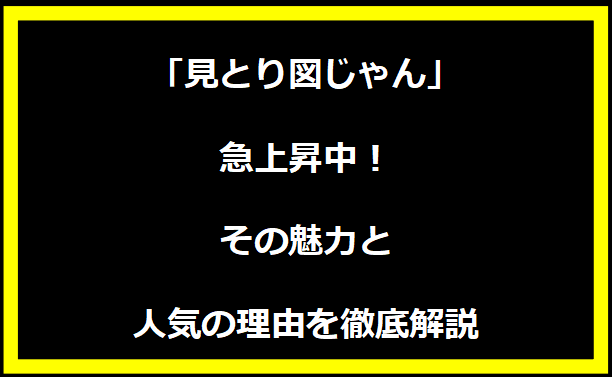 「見とり図じゃん」急上昇中！その魅力と人気の理由を徹底解説