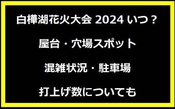 白樺湖花火大会2024いつ？屋台・穴場スポット・混雑状況・駐車場・打上げ数についても