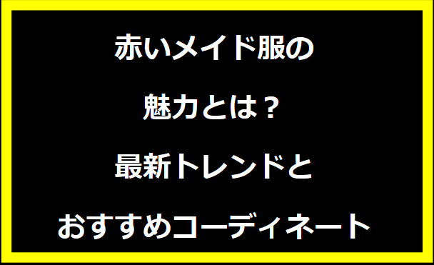 赤いメイド服の魅力とは？最新トレンドとおすすめコーディネート