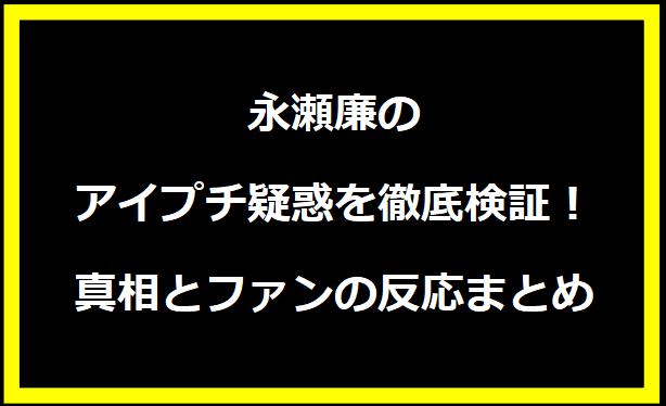 永瀬廉のアイプチ疑惑を徹底検証！真相とファンの反応まとめ