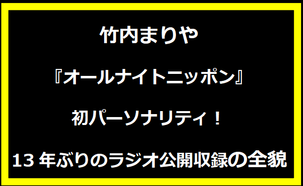 竹内まりや『オールナイトニッポン』初パーソナリティ！13年ぶりのラジオ公開収録の全貌