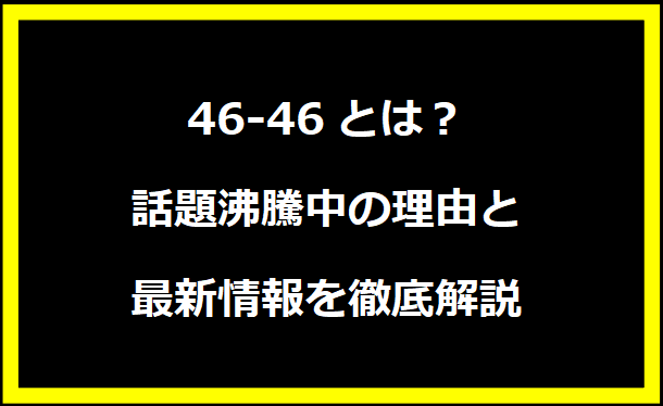 46-46とは？話題沸騰中の理由と最新情報を徹底解説