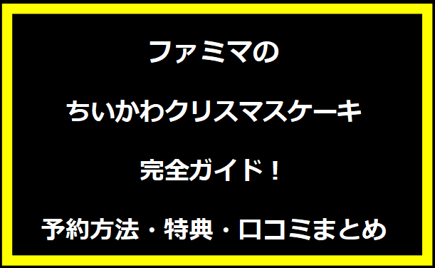 【2024年版】ファミマのちいかわクリスマスケーキ完全ガイド！予約方法・特典・口コミまとめ