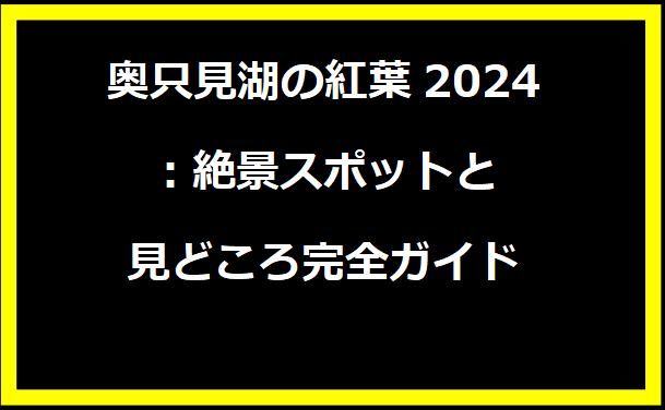 奥只見湖の紅葉2024：絶景スポットと見どころ完全ガイド