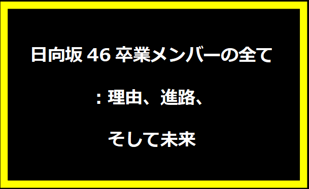 日向坂46卒業メンバーの全て：理由、進路、そして未来