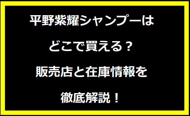 平野紫耀シャンプーはどこで買える？販売店と在庫情報を徹底解説！