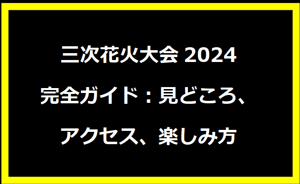 三次花火大会2024完全ガイド：見どころ、アクセス、楽しみ方