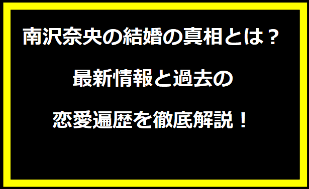 南沢奈央の結婚の真相とは？最新情報と過去の恋愛遍歴を徹底解説！