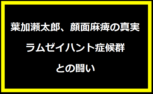 葉加瀬太郎、顔面麻痺の真実：ラムゼイハント症候群との闘い