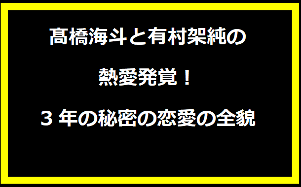 髙橋海斗と有村架純の破局の真相：結婚観の違いが原因か？