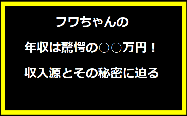 フワちゃんの年収は驚愕の○○万円！収入源とその秘密に迫る