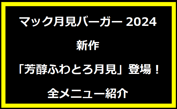 マック月見バーガー2024：新作「芳醇ふわとろ月見」登場！全メニュー紹介