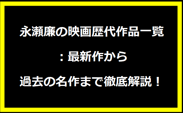 永瀬廉の映画歴代作品一覧：最新作から過去の名作まで徹底解説！