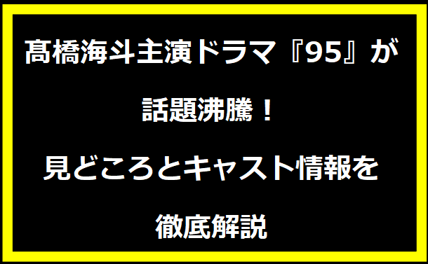 髙橋海斗主演ドラマ『95』が話題沸騰！見どころとキャスト情報を徹底解説