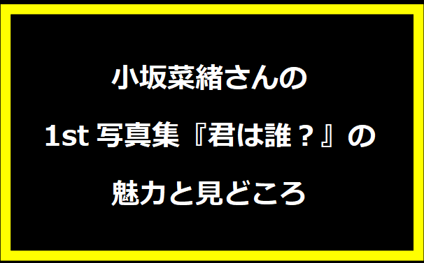 小坂菜緒さんの1st写真集『君は誰？』の魅力と見どころ