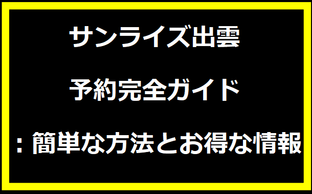 サンライズ出雲 予約完全ガイド：簡単な方法とお得な情報