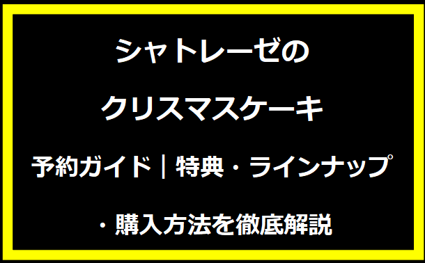 【2024年最新】シャトレーゼのクリスマスケーキ予約ガイド｜特典・ラインナップ・購入方法を徹底解説