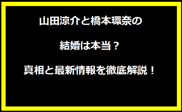 山田涼介と橋本環奈の結婚は本当？真相と最新情報を徹底解説！