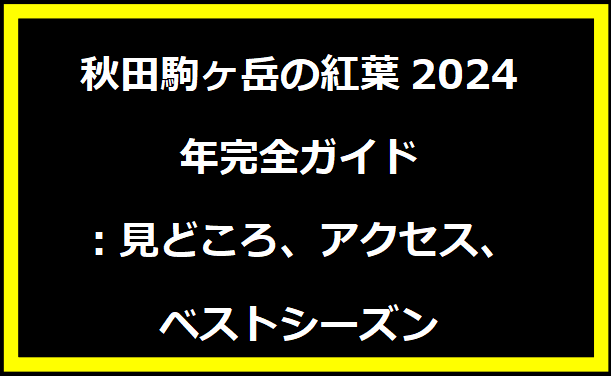 秋田駒ヶ岳の紅葉2024年完全ガイド：見どころ、アクセス、ベストシーズン