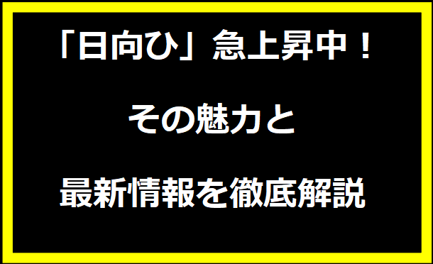 「日向ひ」急上昇中！その魅力と最新情報を徹底解説