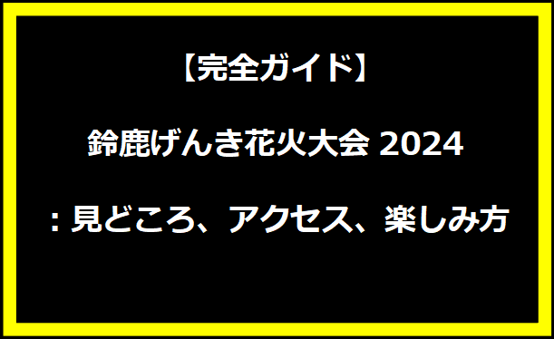 【完全ガイド】鈴鹿げんき花火大会2024：見どころ、アクセス、楽しみ方