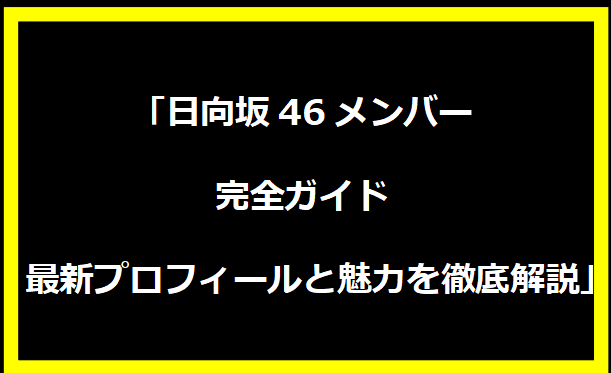 「日向坂46メンバー完全ガイド：最新プロフィールと魅力を徹底解説」