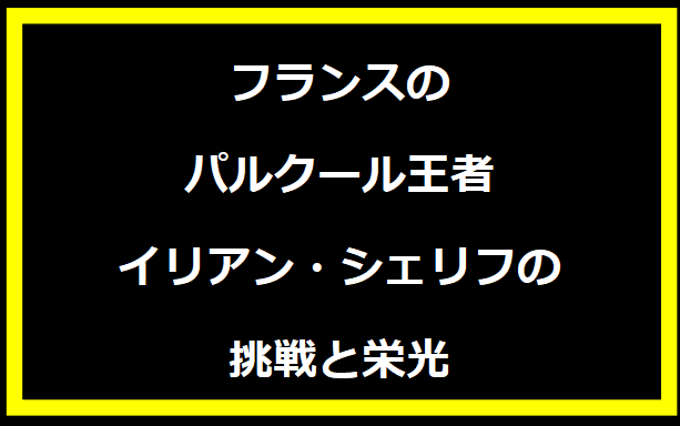 フランスのパルクール王者イリアン・シェリフの挑戦と栄光