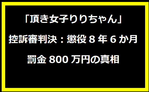 「頂き女子りりちゃん」控訴審判決：懲役8年6か月、罰金800万円の真相