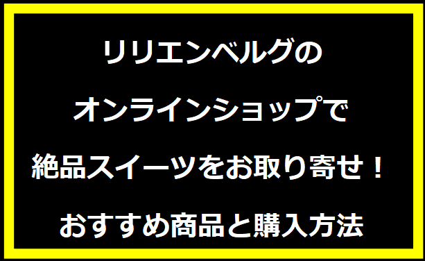 リリエンベルグ オンラインショップで絶品スイーツをお取り寄せ！おすすめ商品と購入方法