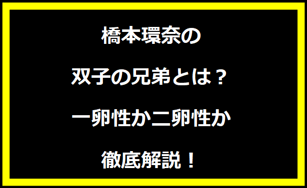 橋本環奈の双子の兄弟とは？一卵性か二卵性か徹底解説！