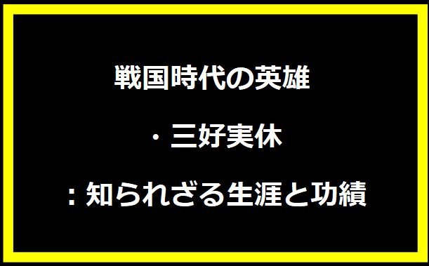 戦国時代の英雄・三好実休：知られざる生涯と功績