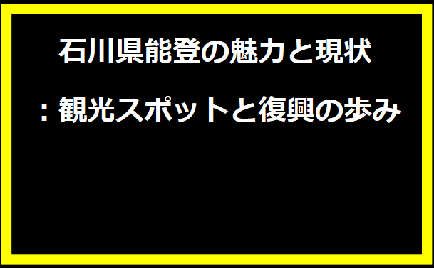 石川県能登の魅力と現状：観光スポットと復興の歩み