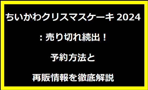 ちいかわクリスマスケーキ2024：売り切れ続出！予約方法と再販情報を徹底解説