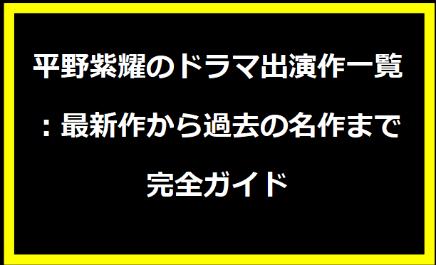 平野紫耀のドラマ出演作一覧：最新作から過去の名作まで完全ガイド