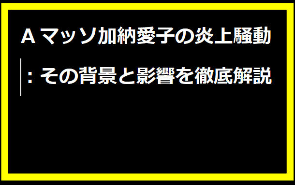 Aマッソ加納愛子の炎上騒動：その背景と影響を徹底解説