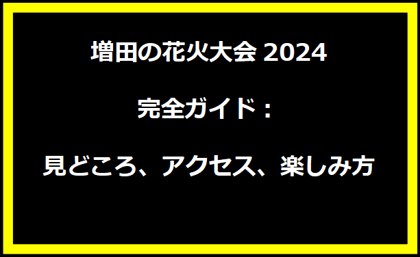 増田の花火大会2024完全ガイド：見どころ、アクセス、楽しみ方