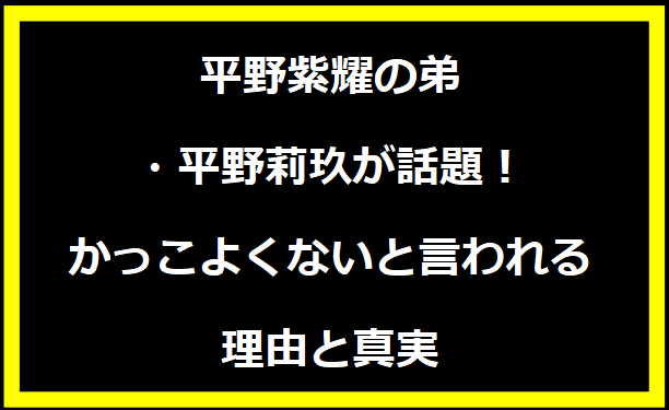 平野紫耀の弟・平野莉玖が話題！かっこよくないと言われる理由と真実