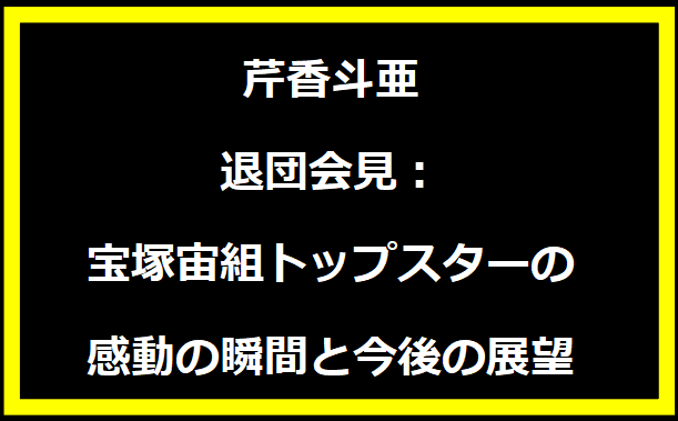 芹香斗亜 退団会見：宝塚宙組トップスターの感動の瞬間と今後の展望