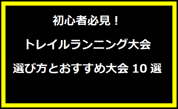 初心者必見！トレイルランニング大会の選び方とおすすめ大会10選