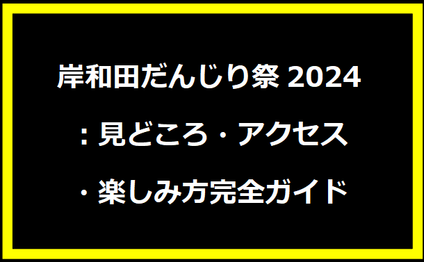 岸和田だんじり祭2024：見どころ・アクセス・楽しみ方完全ガイド