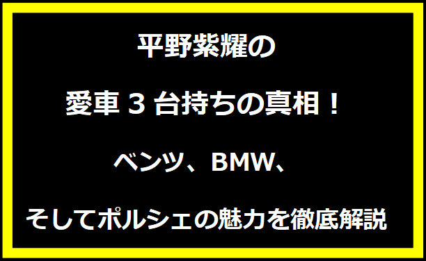 平野紫耀の愛車3台持ちの真相！ベンツ、BMW、そしてポルシェの魅力を徹底解説