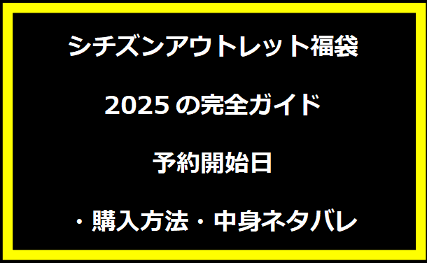 シチズンアウトレット福袋2025の完全ガイド｜予約開始日・購入方法・中身ネタバレ