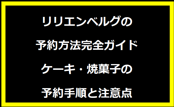 リリエンベルグの予約方法完全ガイド｜ケーキ・焼菓子の予約手順と注意点