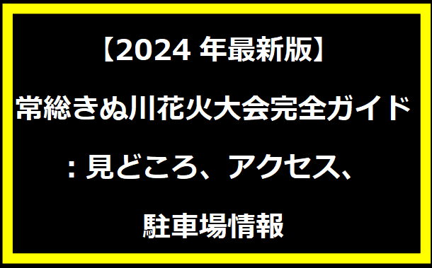 【2024年最新版】常総きぬ川花火大会完全ガイド：見どころ、アクセス、駐車場情報