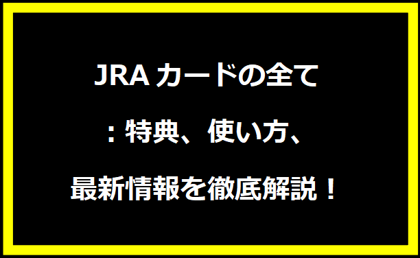 JRAカードの全て：特典、使い方、最新情報を徹底解説！