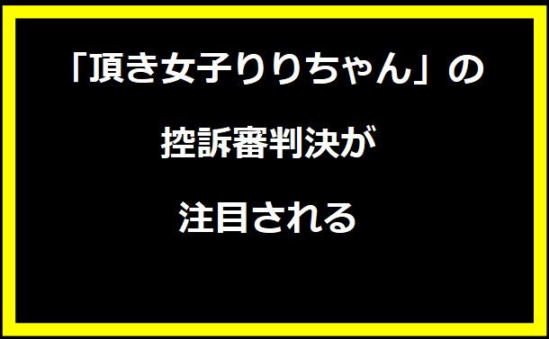 「頂き女子りりちゃん」の控訴審判決が注目される