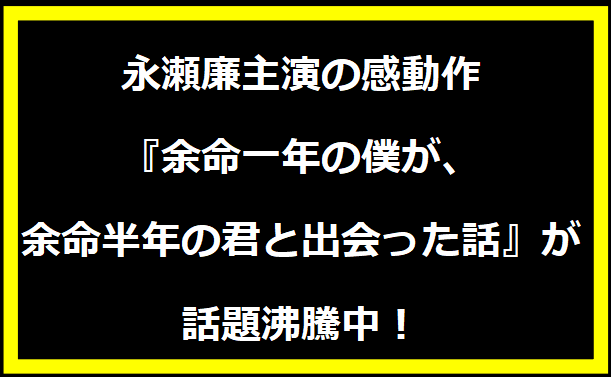 永瀬廉主演の感動作『余命一年の僕が、余命半年の君と出会った話』が話題沸騰中！